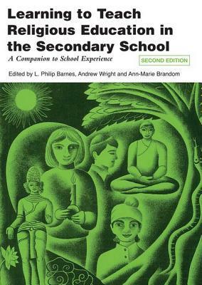 Learning to Teach Religious Education in the Secondary School: A Companion to School Experience by Andrew Wright, L. Philip Barnes, Ann-Marie Brandom