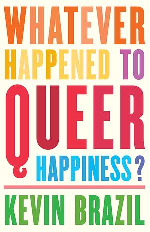 Whatever Happened To Queer Happiness? by Kevin Brazil, Kevin Brazil