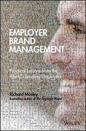 Employer Brand Management: Practical Lessons from the World's Leading Employers by Richard Mosley