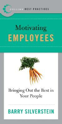 Best Practices: Motivating Employees: Bringing Out the Best in Your People by Barry Silverstein