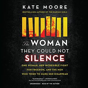 The Woman They Could Not Silence: One Woman, Her Incredible Fight for Freedom, and the Men Who Tried to Make Her Disappear  by Kate Moore