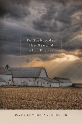 To Embroider the Ground with Prayer by Teresa J. Scollon