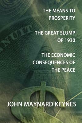 The Means to Prosperity, the Great Slump of 1930, the Economic Consequences of the Peace by John Maynard Keynes