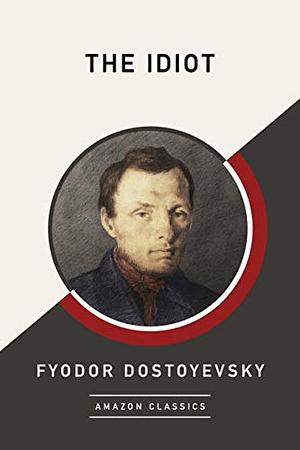 The Idiot (AmazonClassics Edition) by Fyodor Dostoevsky