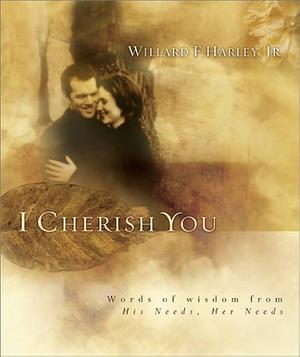 I Cherish You: Words of Wisdom from His Needs, Her Needs by Willard F. Harley