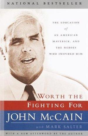 Worth the Fighting For: The Education of an American Maverick, and the Heroes Who Inspired Him by John McCain, John McCain, Mark Salter