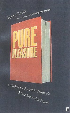 Pure Pleasure: A Guide to the Twentieth Century's Most Enjoyable Books by John Carey