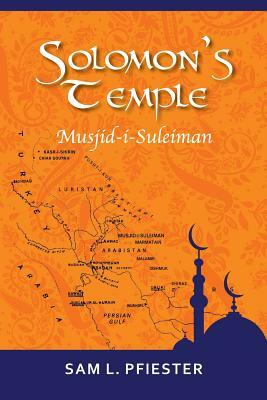 Solomon's Temple: Musjid-i-Suleiman & the Quest for Oil in the Middle East by Sam L. Pfiester