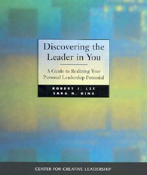 Discovering the Leader in You: A Guide to Realizing Your Personal Leadership Potential by Robert J. Lee, Sara N. King