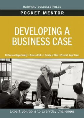 Developing a Business Case: Expert Solutions to Everyday Challenges by Harvard Business Review