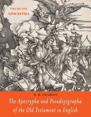 The Apocrypha and Pseudepigrapha of the Old Testament in English: Volume One: The Apocrypha by R. H. Charles