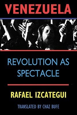 Venezuela: Revolution as Spectacle by Rafael Uzcategui