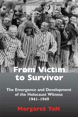 From Victim to Survivor: The Emergence and Development of the Holocaust Witness, 1941 - 1949 by Margaret Taft