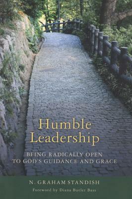 Humble Leadership: Being Radically Open to God's Guidance and Grace by N. Graham Standish