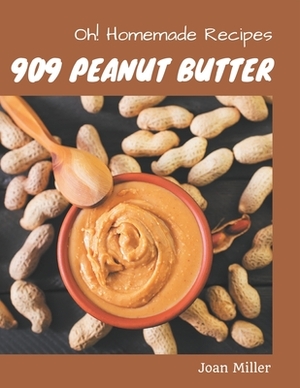Oh! 909 Homemade Peanut Butter Recipes: A Homemade Peanut Butter Cookbook from the Heart! by Joan Miller