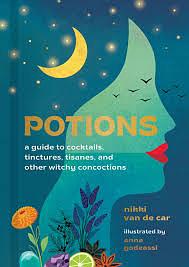 Potions: A Guide to Cocktails, Tinctures, Tisanes, and Other Witchy Concoctions by Nikki Van De Car, Anna Godeassi