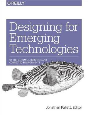 Designing for Emerging Technologies: UX for Genomics, Robotics, and Connected Environments by Jonathan Follett