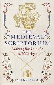 The Medieval Scriptorium: Making Books in the Middle Ages by Sara J. Charles