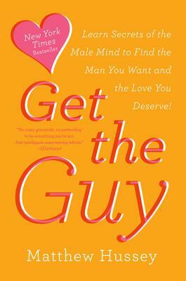 Get the Guy: Learn Secrets of the Male Mind to Find the Man You Want and the Love You Deserve by Matthew Hussey