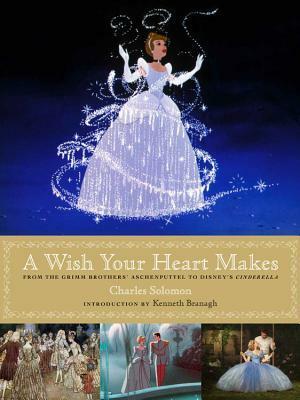 A Wish Your Heart Makes: Walt Disney's Cinderella from Animation to Live Action by Charles Solomon