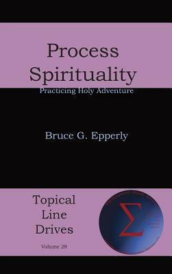 Process Spirituality: Practicing Holy Adventure by Bruce G. Epperly