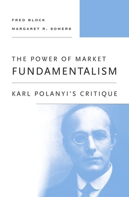 The Power of Market Fundamentalism: Karl Polanyi's Critique by Margaret R. Somers, Fred Block