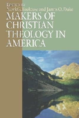 Makers of Christian Theology in America by Mark G. Toulouse