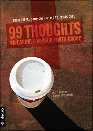 99 Thoughts on Caring for Your Youth Group: From Coffee Shop Counseling to Crisis Care by Brad Widstrom, Matthew Murphy