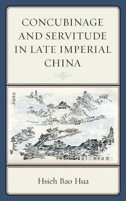 Concubinage and Servitude in Late Imperial China by Hsieh Bao Hua