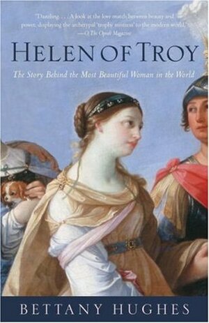Helen of Troy: The Story Behind the Most Beautiful Woman in the World by Bettany Hughes