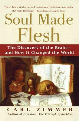Soul Made Flesh: The Discovery of the Brain--And How It Changed the World by Carl Zimmer