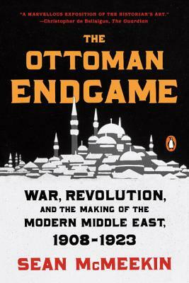 The Ottoman Endgame: War, Revolution, and the Making of the Modern Middle East, 1908-1923 by Sean McMeekin