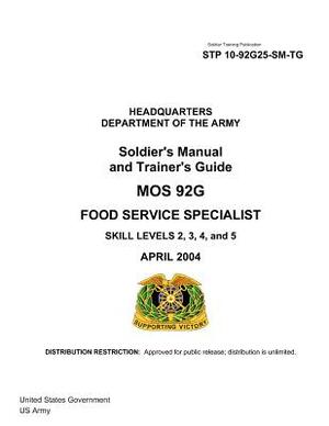 Soldier Training Publication STP 10-92G25-SM-TG Soldier's Manual and Trainer's Guide MOS 92G Food Service Specialist Skill Levels 2, 3, 4, and 5 April by United States Government Us Army