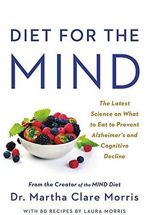 Diet for the MIND: The Latest Science on What to Eat to Prevent Alzheimer's and Cognitive Decline -- From the Creator of the MIND Diet by Martha Clare Morris, Martha Clare Morris