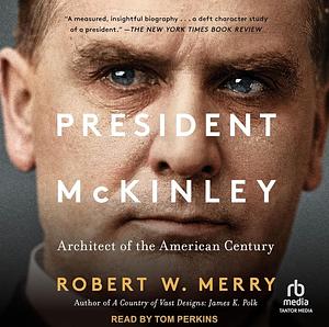 President McKinley: Architect of the American Century by Robert W. Merry