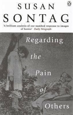 Regarding the Pain of Others by Susan Sontag