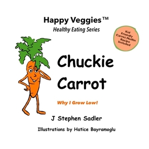 Chuckie Carrot Storybook 3: Why I Grow Low! (Happy Veggies Healthy Eating Storybook Series) by J. Stephen Sadler