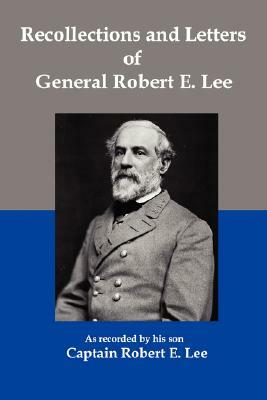 Recollections and Letters of General Robert E Lee by Robert E. Lee