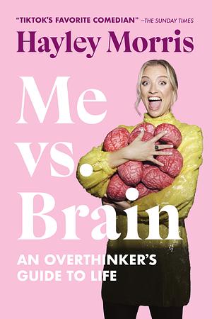 Me Vs. Brain: An Overthinker's Guide to Life by Hayley Morris