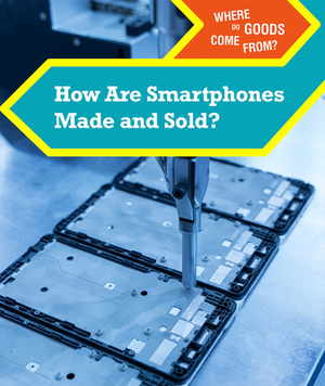 How Are Smartphones Made and Sold? by Derek Miller