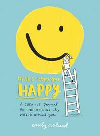 Make Someone Happy: A Creative Journal for Brightening the World Around You by Emily Coxhead