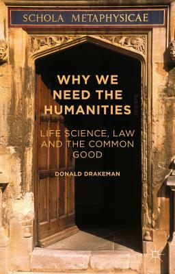 Why We Need the Humanities: Life Science, Law and the Common Good by Donald Drakeman