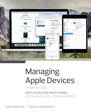 Managing Apple Devices: Deploying and Maintaining IOS 9 and OS X El Capitan Devices by Arek Dreyer, Adam Karneboge