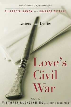 Love's Civil War: Elizabeth Bowen and Charles Ritchie, Letters and Diaries 1941-1973 by Victoria Glendinning, Judith Robertson