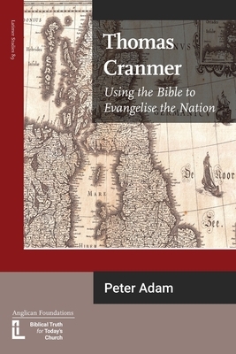 Thomas Cranmer: Using the Bible to Evangelize the Nation by Peter Adam