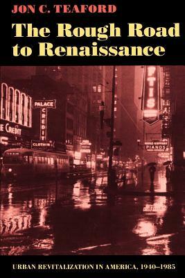 The Rough Road to Renaissance: Urban Revitalization in America, 1940-1985 by Jon C. Teaford