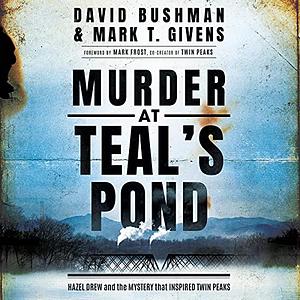 Murder at Teal's Pond: Hazel Drew and the Mystery That Inspired Twin Peaks by Mark T. Givens, David Bushman