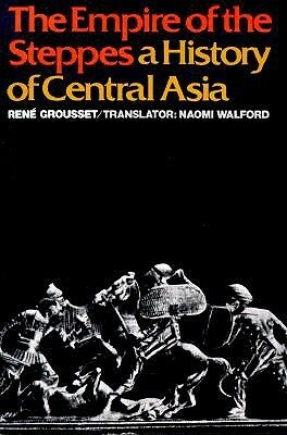 The Empire of the Steppes: A History of Central Asia by René Grousset, Naomi Walford