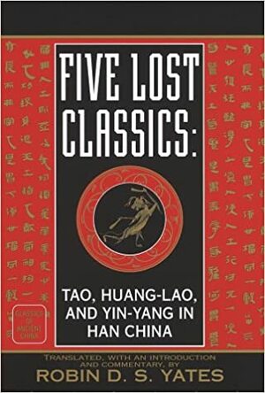 Five Lost Classics: Tao, Huang-lao, andYin-yang in Han China by Robin D.S. Yates
