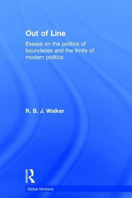 Out of Line: Essays on the Politics of Boundaries and the Limits of Modern Politics by R. B. J. Walker